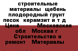 строительные материалы( щебень плодородный грунт, песок, керамзит и т.д.) › Цена ­ 100 - Московская обл., Москва г. Строительство и ремонт » Материалы   